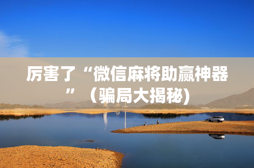 厉害了“微信麻将助赢神器”（骗局大揭秘)