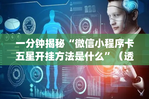 一分钟揭秘“微信小程序卡五星开挂方法是什么”（透明挂辅助器)