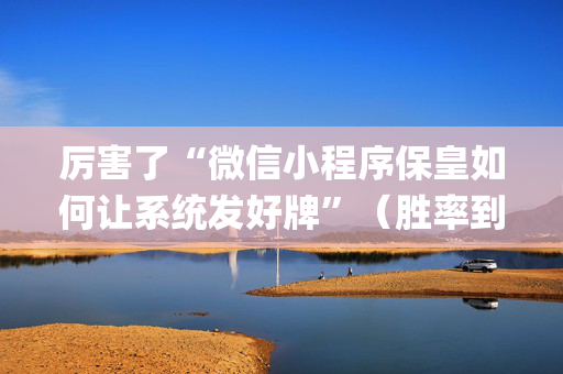 厉害了“微信小程序保皇如何让系统发好牌”（胜率到哪调)