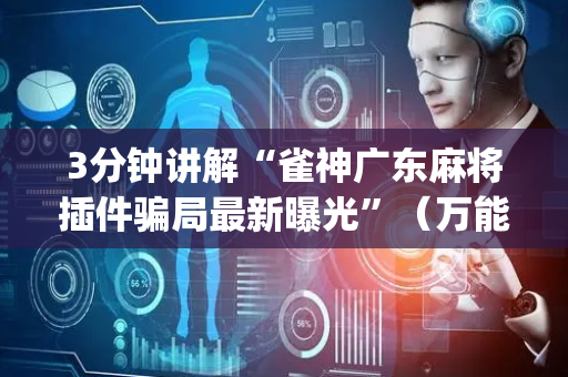 3分钟讲解“雀神广东麻将插件骗局最新曝光”（万能开挂器)