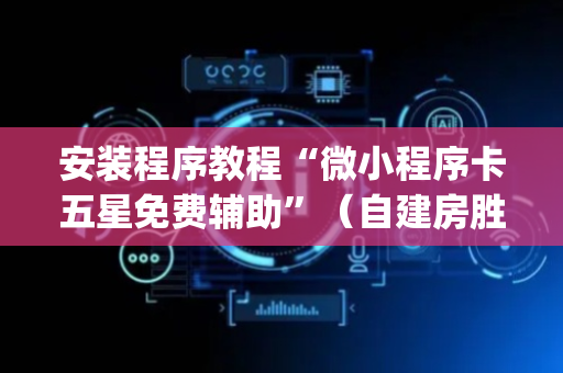 安装程序教程“微小程序卡五星免费辅助”（自建房胜负规律)