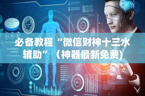 必备教程“微信财神十三水辅助”（神器最新免费)