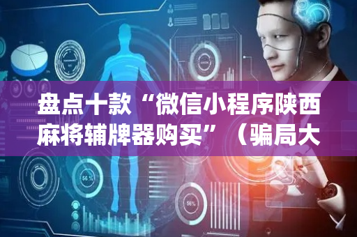 盘点十款“微信小程序陕西麻将辅牌器购买”（骗局大揭秘)