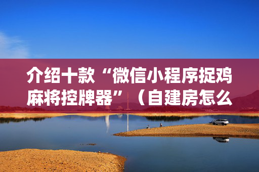 介绍十款“微信小程序捉鸡麻将控牌器”（自建房怎么赢)