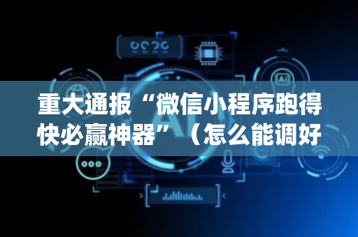 重大通报“微信小程序跑得快必赢神器”（怎么能调好牌)