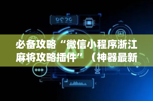 必备攻略“微信小程序浙江麻将攻略插件”（神器最新免费)