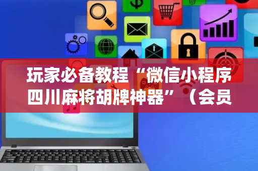 玩家必备教程“微信小程序四川麻将胡牌神器”（会员会提高胜率吗)