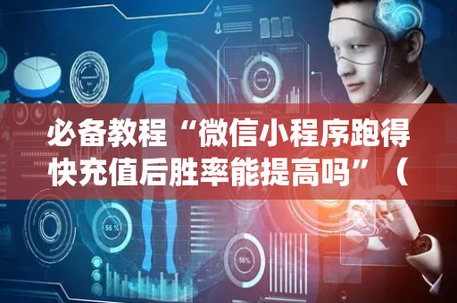 必备教程“微信小程序跑得快充值后胜率能提高吗”（免费专用神器)