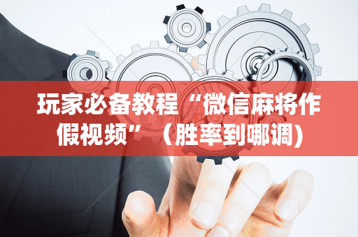玩家必备教程“微信麻将作假视频”（胜率到哪调)