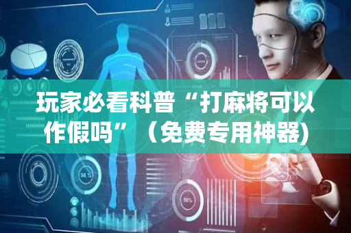 玩家必看科普“打麻将可以作假吗”（免费专用神器)