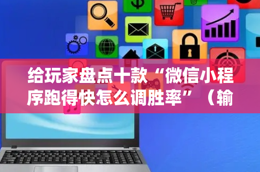 给玩家盘点十款“微信小程序跑得快怎么调胜率”（输赢规律)