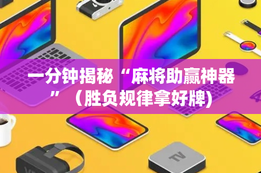 一分钟揭秘“麻将助赢神器”（胜负规律拿好牌)