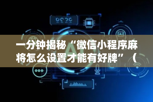 一分钟揭秘“微信小程序麻将怎么设置才能有好牌”（提高胜率软件)