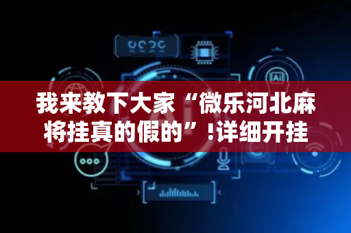我来教下大家“微乐河北麻将挂真的假的”!详细开挂教程-抖音