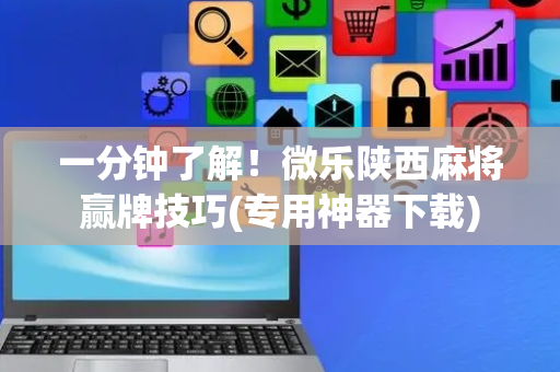 一分钟了解！微乐陕西麻将赢牌技巧(专用神器下载)