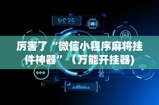 厉害了“微信小程序麻将挂件神器”（万能开挂器)