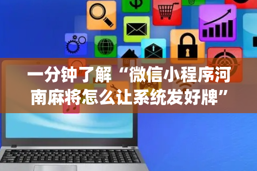 一分钟了解“微信小程序河南麻将怎么让系统发好牌”（确实有插件吗)