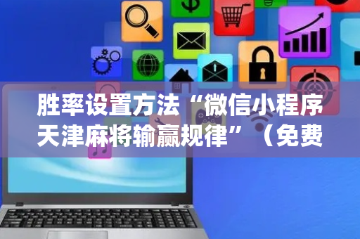 胜率设置方法“微信小程序天津麻将输赢规律”（免费辅助)