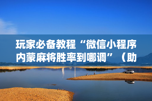 玩家必备教程“微信小程序内蒙麻将胜率到哪调”（助赢神器购买)