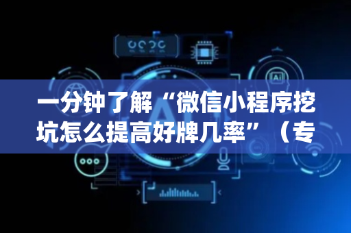 一分钟了解“微信小程序挖坑怎么提高好牌几率”（专用神器下载)