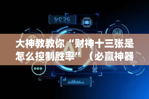 大神教教你“财神十三张是怎么控制胜率”（必赢神器)
