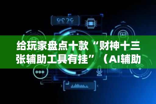 给玩家盘点十款“财神十三张辅助工具有挂”（AI辅助胡牌规则)