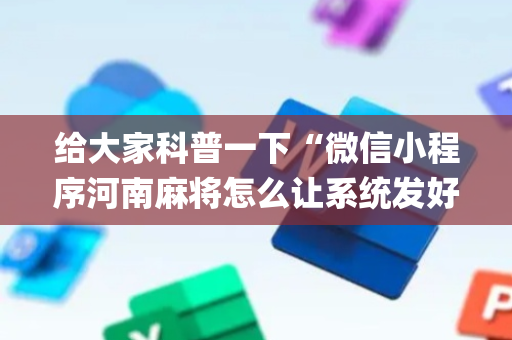 给大家科普一下“微信小程序河南麻将怎么让系统发好牌”（赢的技巧规律)