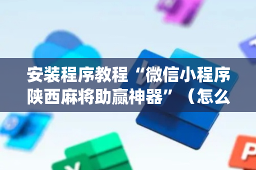 安装程序教程“微信小程序陕西麻将助赢神器”（怎么能得到好牌)