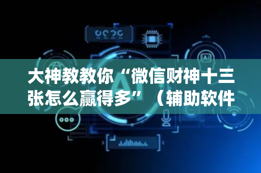 大神教教你“微信财神十三张怎么赢得多”（辅助软件)
