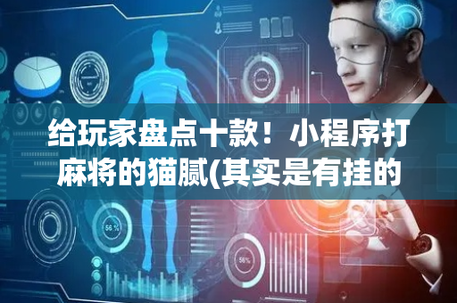 给玩家盘点十款！小程序打麻将的猫腻(其实是有挂的)