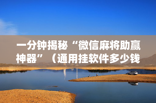 一分钟揭秘“微信麻将助赢神器”（通用挂软件多少钱)