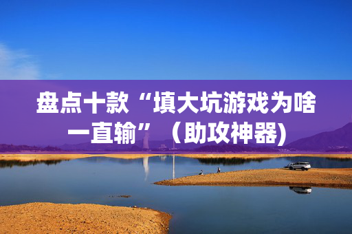 盘点十款“填大坑游戏为啥一直输”（助攻神器)
