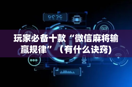 玩家必备十款“微信麻将输赢规律”（有什么诀窍)