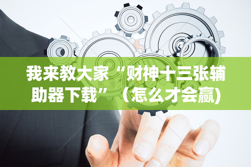 我来教大家“财神十三张辅助器下载”（怎么才会赢)