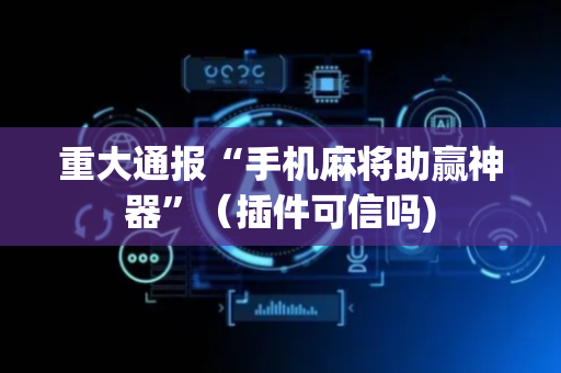 重大通报“手机麻将助赢神器”（插件可信吗)