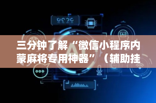 三分钟了解“微信小程序内蒙麻将专用神器”（辅助挂发牌规律)