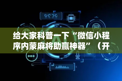 给大家科普一下“微信小程序内蒙麻将助赢神器”（开挂神器下载)