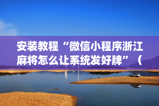 安装教程“微信小程序浙江麻将怎么让系统发好牌”（有什么规律)