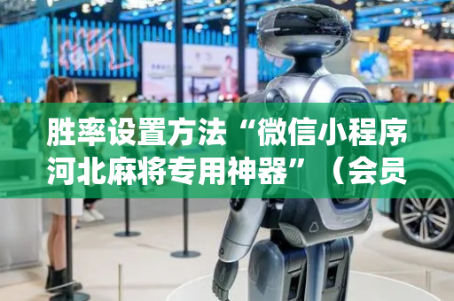 胜率设置方法“微信小程序河北麻将专用神器”（会员会提高胜率吗)