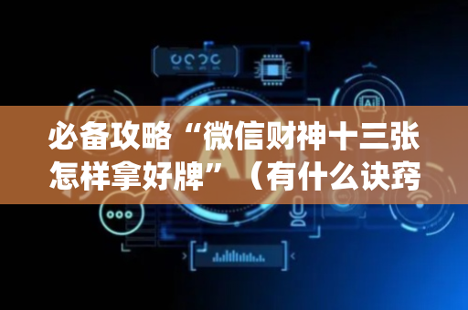 必备攻略“微信财神十三张怎样拿好牌”（有什么诀窍)
