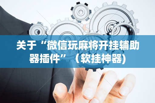 关于“微信玩麻将开挂辅助器插件”（软挂神器)