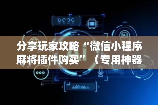 分享玩家攻略“微信小程序麻将插件购买”（专用神器)
