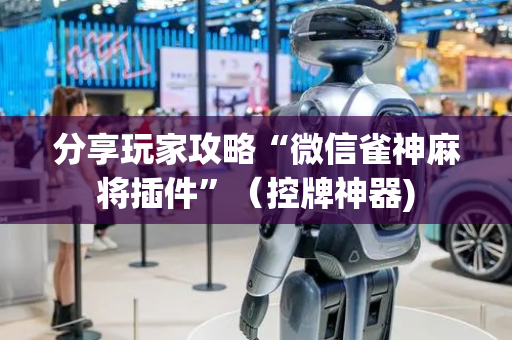 分享玩家攻略“微信雀神麻将插件”（控牌神器)