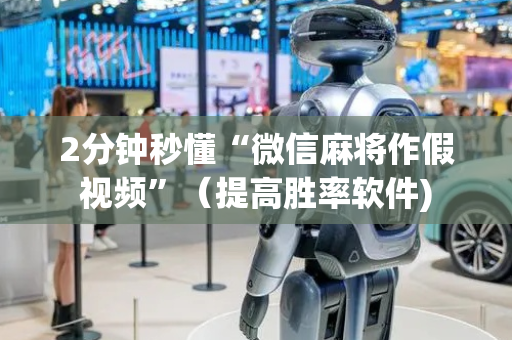 2分钟秒懂“微信麻将作假视频”（提高胜率软件)