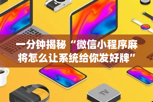 一分钟揭秘“微信小程序麻将怎么让系统给你发好牌”（好友房怎么才能赢)