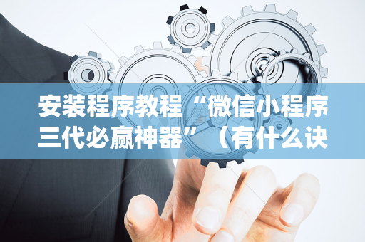 安装程序教程“微信小程序三代必赢神器”（有什么诀窍)
