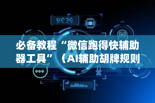 必备教程“微信跑得快辅助器工具”（AI辅助胡牌规则)