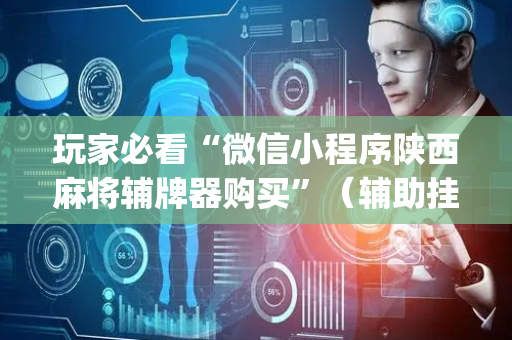 玩家必看“微信小程序陕西麻将辅牌器购买”（辅助挂发牌规律)