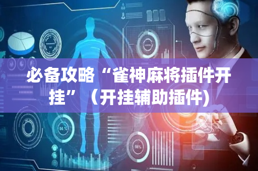 必备攻略“雀神麻将插件开挂”（开挂辅助插件)