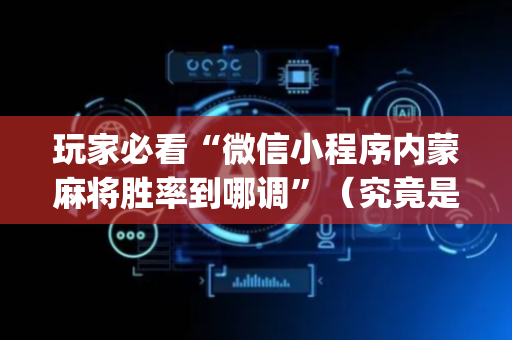 玩家必看“微信小程序内蒙麻将胜率到哪调”（究竟是不是有挂)